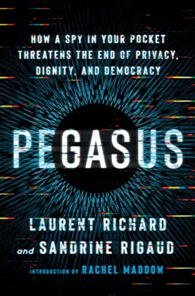 Pegasus: How a Spy in Your Pocket Threatens the End of Privacy, Dignity, and Democracy