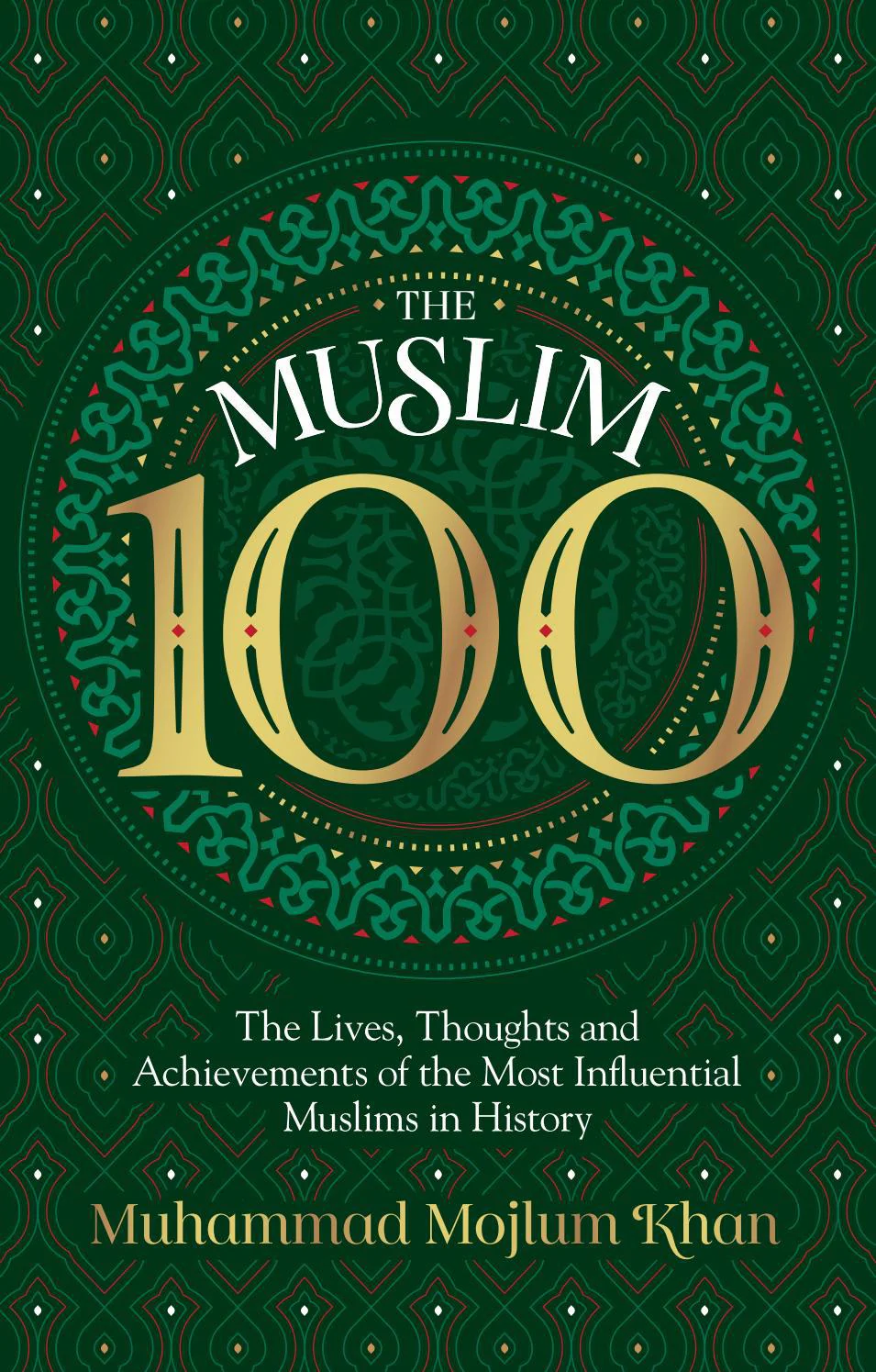 The Muslim 100 The Lives, Thoughts and Achievements of the Most Influential Muslims in History